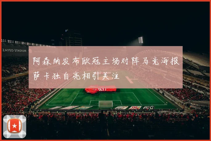 阿森纳发布欧冠主场对阵马竞海报萨卡独自亮相引关注