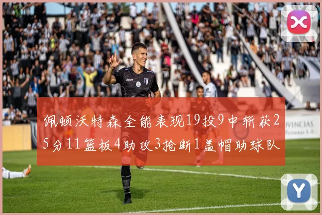 佩顿沃特森全能表现19投9中斩获25分11篮板4助攻3抢断1盖帽助球队争胜
