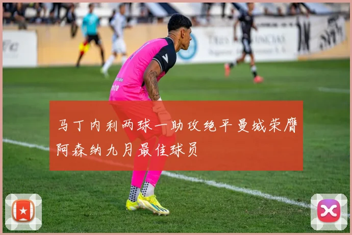 马丁内利两球一助攻绝平曼城荣膺阿森纳九月最佳球员