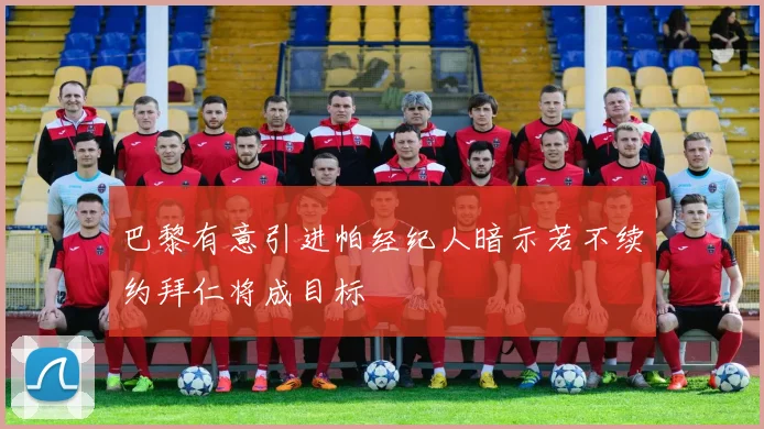 巴黎有意引进帕经纪人暗示若不续约拜仁将成目标