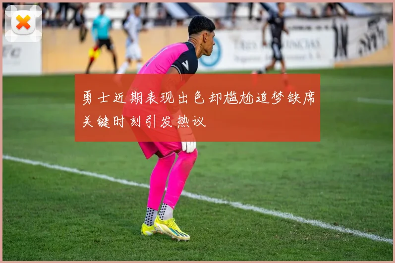 勇士近期表现出色却尴尬追梦缺席关键时刻引发热议