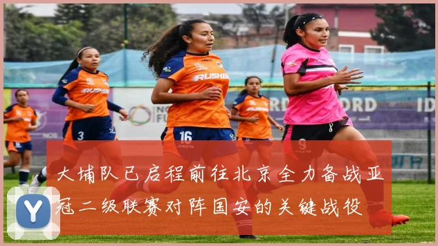 大埔队已启程前往北京全力备战亚冠二级联赛对阵国安的关键战役