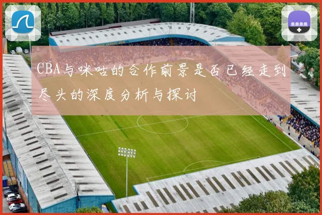 CBA与咪咕的合作前景是否已经走到尽头的深度分析与探讨
