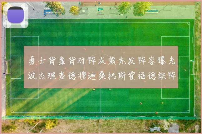勇士背靠背对阵灰熊先发阵容曝光波杰理查德穆迪桑托斯霍福德缺阵追梦