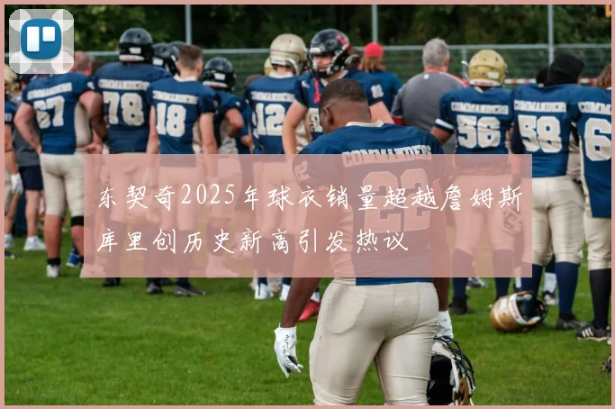 东契奇2025年球衣销量超越詹姆斯库里创历史新高引发热议