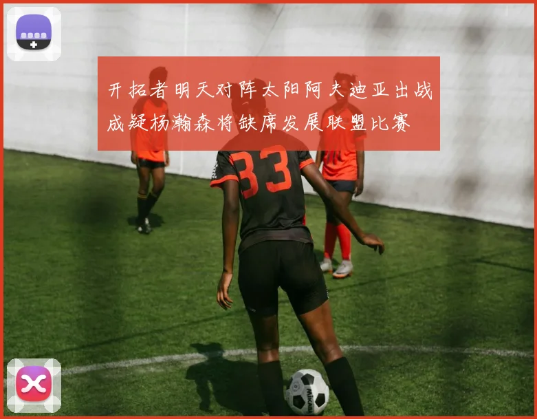 开拓者明天对阵太阳阿夫迪亚出战成疑杨瀚森将缺席发展联盟比赛
