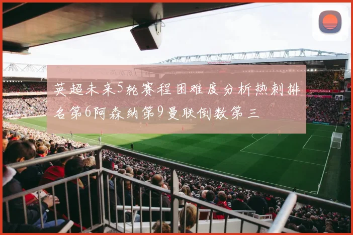 英超未来5轮赛程困难度分析热刺排名第6阿森纳第9曼联倒数第三