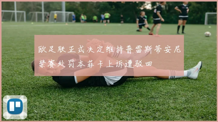 欧足联正式决定维持普雷斯蒂安尼禁赛处罚本菲卡上诉遭驳回