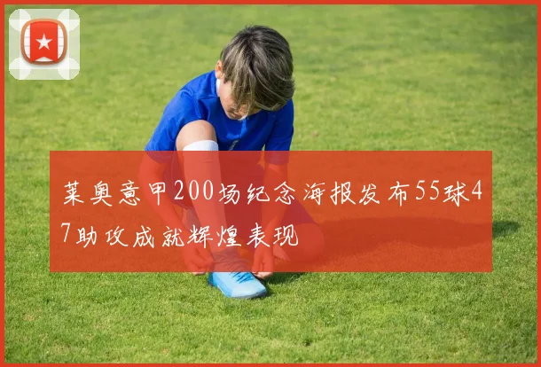 莱奥意甲200场纪念海报发布55球47助攻成就辉煌表现