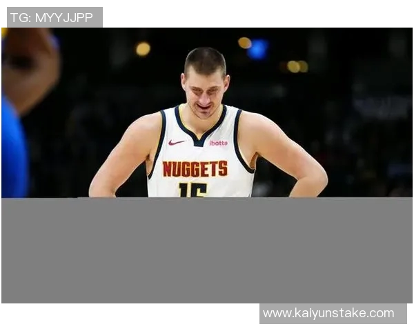 约基奇本赛季表现惊艳六项数据领跑全联盟展现超强实力